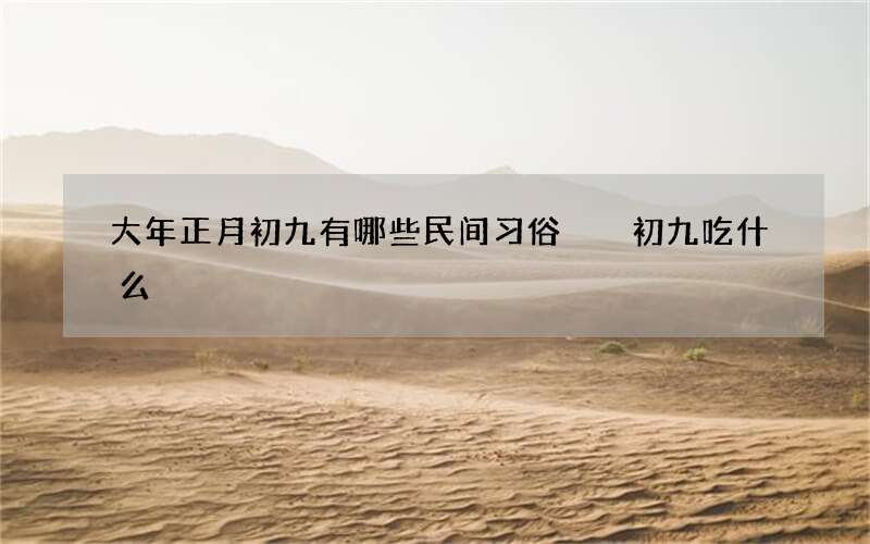 大年正月初九有哪些民间习俗  初九吃什么